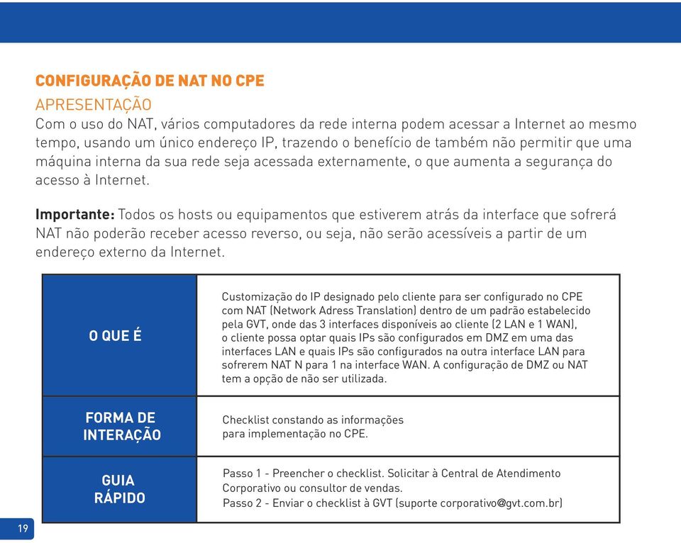 Importante: Todos os hosts ou equipamentos que estiverem atrás da interface que sofrerá NAT não poderão receber acesso reverso, ou seja, não serão acessíveis a partir de um endereço externo da