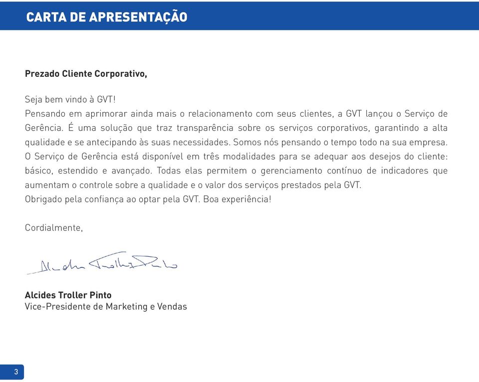 O Serviço de Gerência está disponível em três modalidades para se adequar aos desejos do cliente: básico, estendido e avançado.