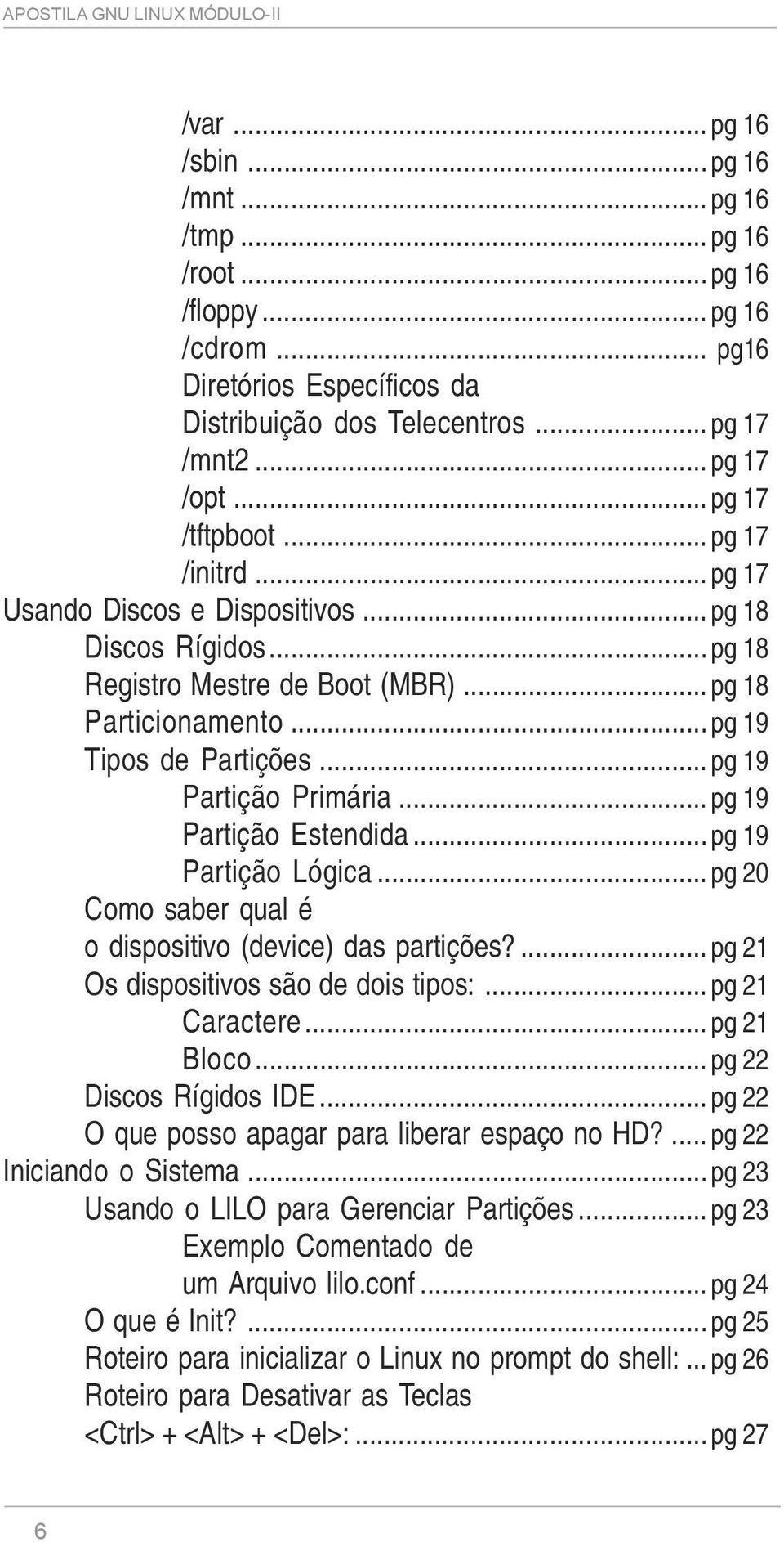 .. pg 19 Partição Primária... pg 19 Partição Estendida... pg 19 Partição Lógica... pg 20 Como saber qual é o dispositivo (device) das partições?... pg 21 Os dispositivos são de dois tipos:.