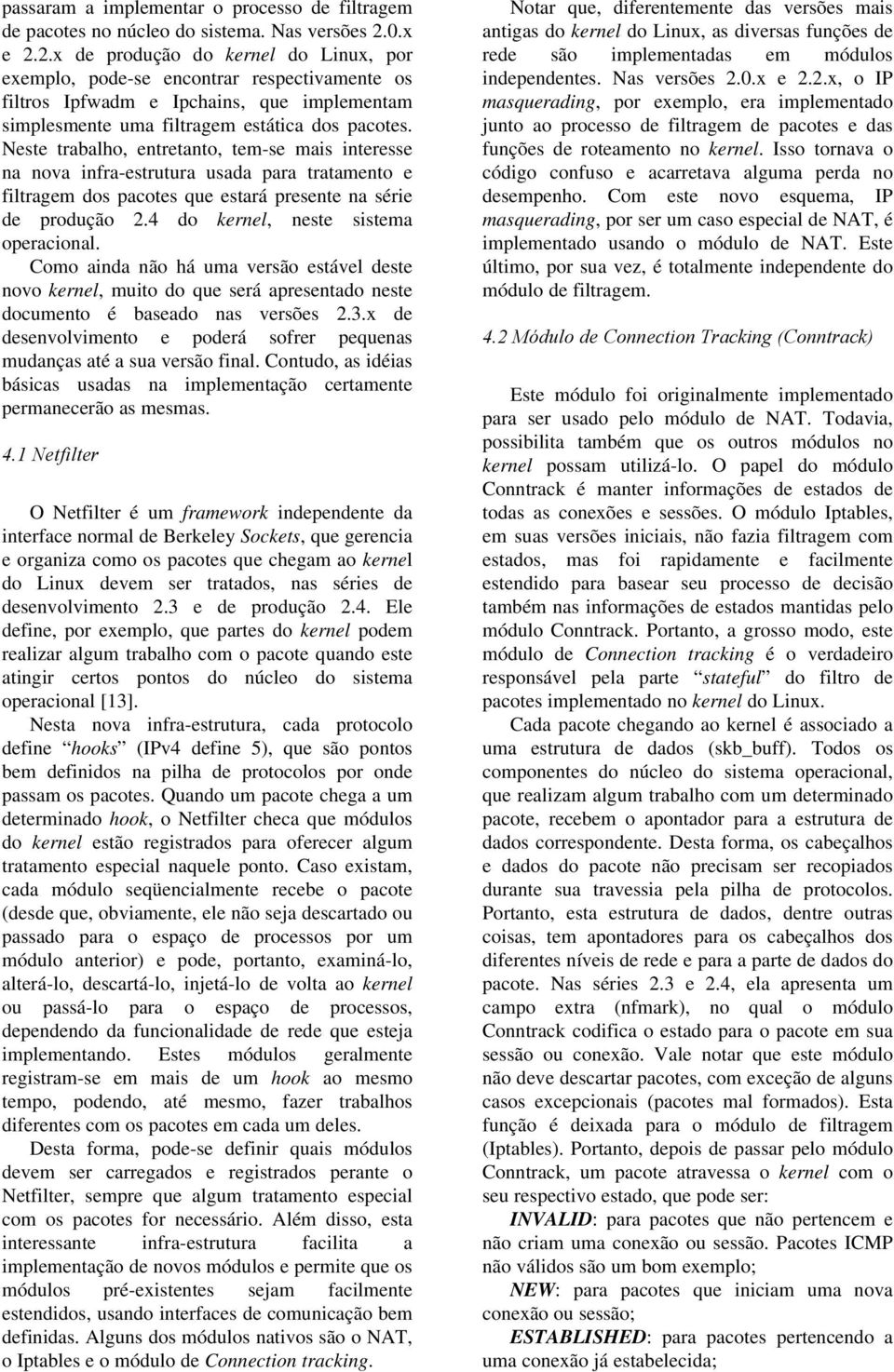 Neste trabalho, entretanto, tem-se mais interesse na nova infra-estrutura usada para tratamento e filtragem dos pacotes que estará presente na série de produção 2.