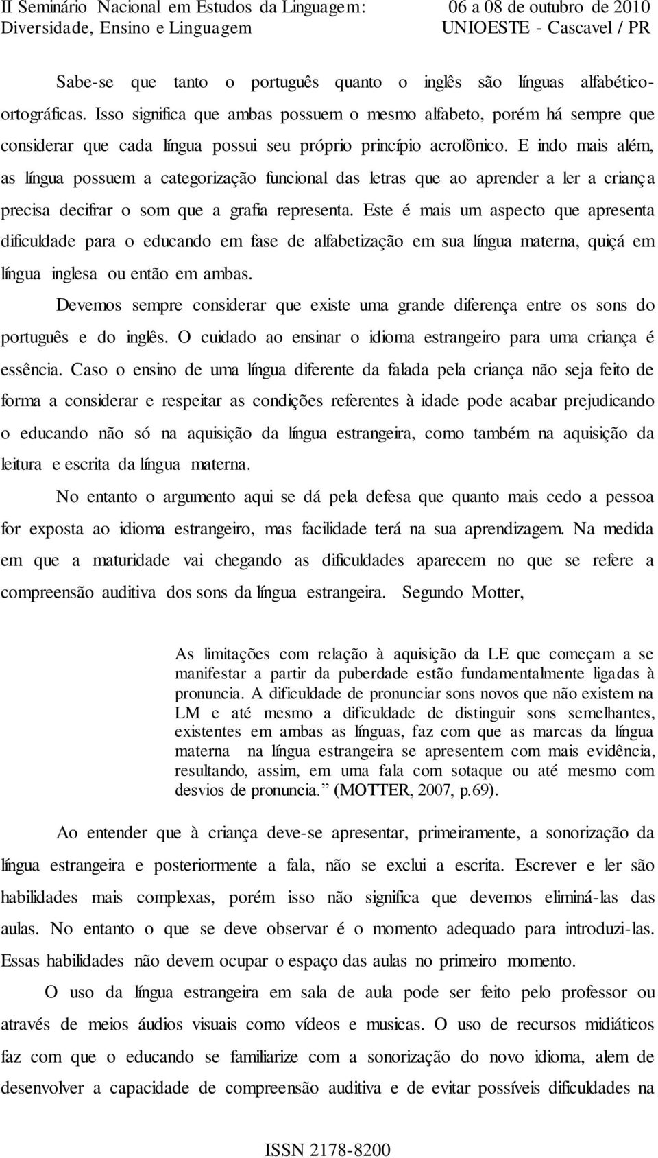 E indo mais além, as língua possuem a categorização funcional das letras que ao aprender a ler a criança precisa decifrar o som que a grafia representa.