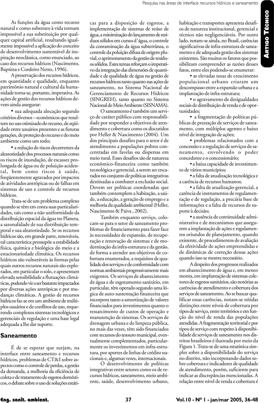 Netto, 1996). A preservação dos recursos hídricos, em quantidade e qualidade, enquanto patrimônio natural e cultural da humanidade torna-se, portanto, imperativa.