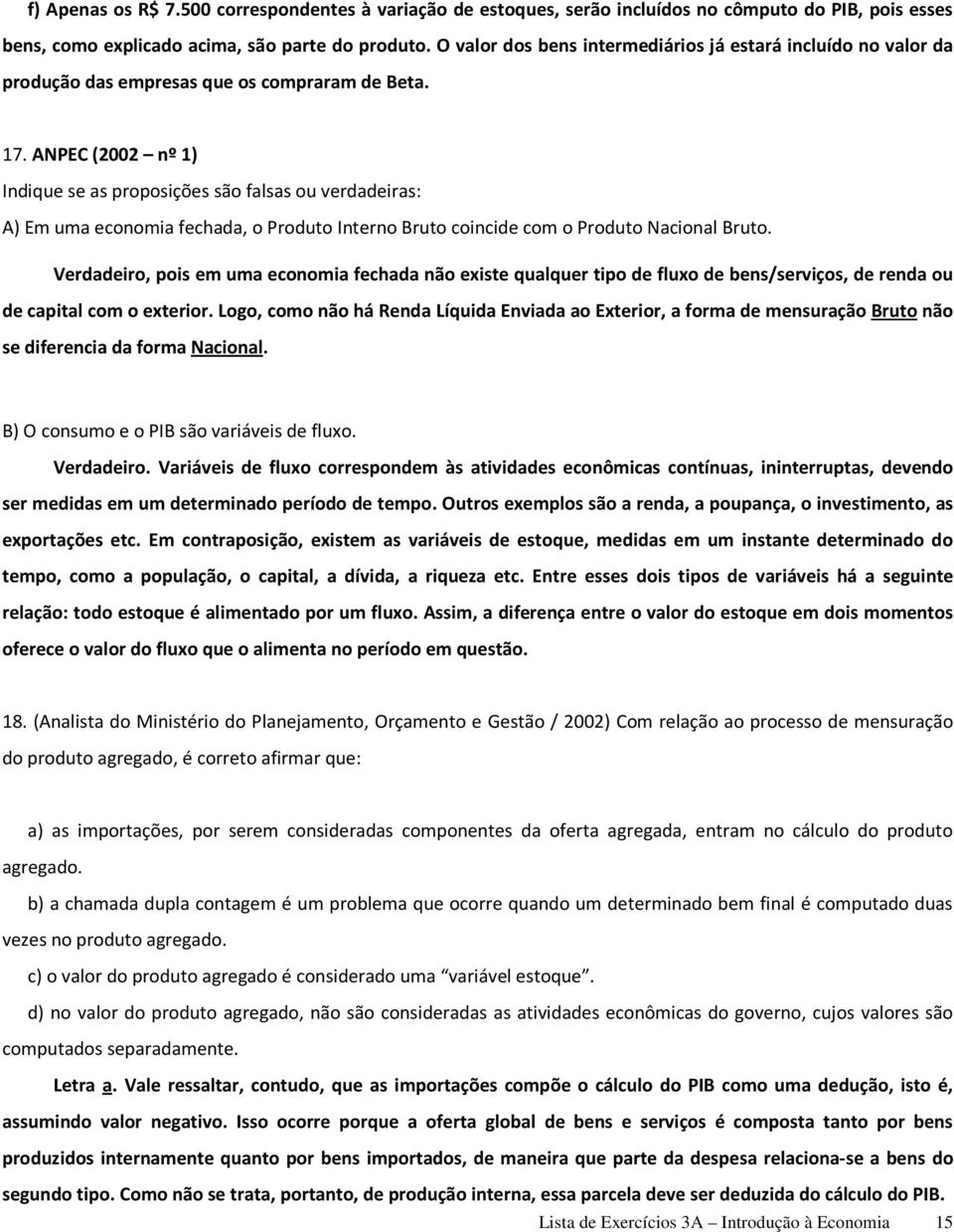 ANPEC (2002 nº 1) Indique se as proposições são falsas ou verdadeiras: A) Em uma economia fechada, o Produto Interno Bruto coincide com o Produto Nacional Bruto.