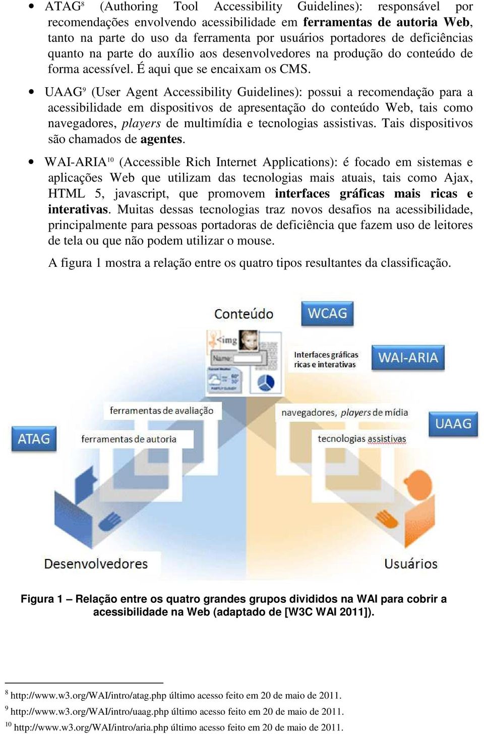UAAG 9 (User Agent Accessibility Guidelines): possui a recomendação para a acessibilidade em dispositivos de apresentação do conteúdo Web, tais como navegadores, players de multimídia e tecnologias
