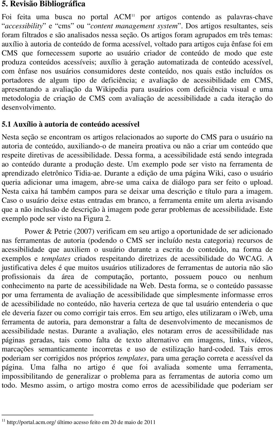 Os artigos foram agrupados em três temas: auxílio à autoria de conteúdo de forma acessível, voltado para artigos cuja ênfase foi em CMS que fornecessem suporte ao usuário criador de conteúdo de modo