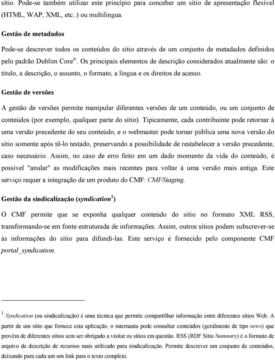 Os principais elementos de descrição considerados atualmente são: o título, a descrição, o assunto, o formato, a língua e os direitos de acesso.