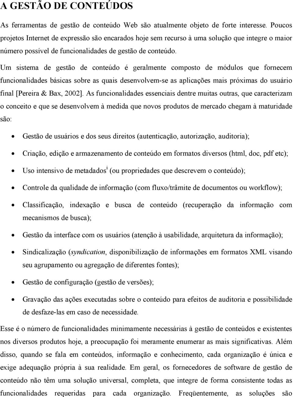 Um sistema de gestão de conteúdo é geralmente composto de módulos que fornecem funcionalidades básicas sobre as quais desenvolvem-se as aplicações mais próximas do usuário final [Pereira & Bax, 2002].