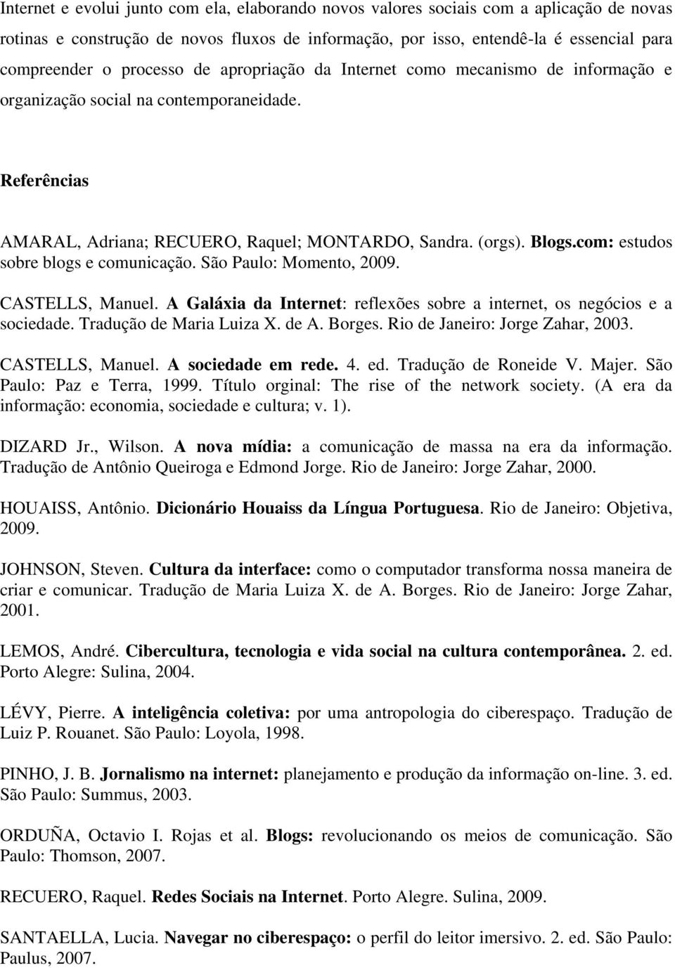 com: estudos sobre blogs e comunicação. São Paulo: Momento, 2009. CASTELLS, Manuel. A Galáxia da Internet: reflexões sobre a internet, os negócios e a sociedade. Tradução de Maria Luiza X. de A.