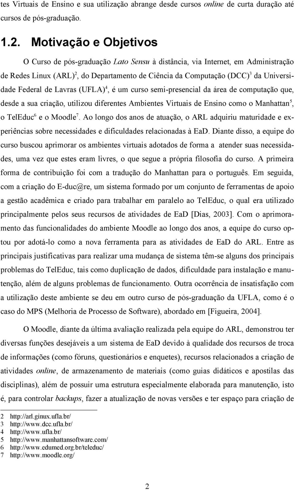 Lavras (UFLA)4, é um curso semi-presencial da área de computação que, desde a sua criação, utilizou diferentes Ambientes Virtuais de Ensino como o Manhattan5, o TelEduc6 e o Moodle7.