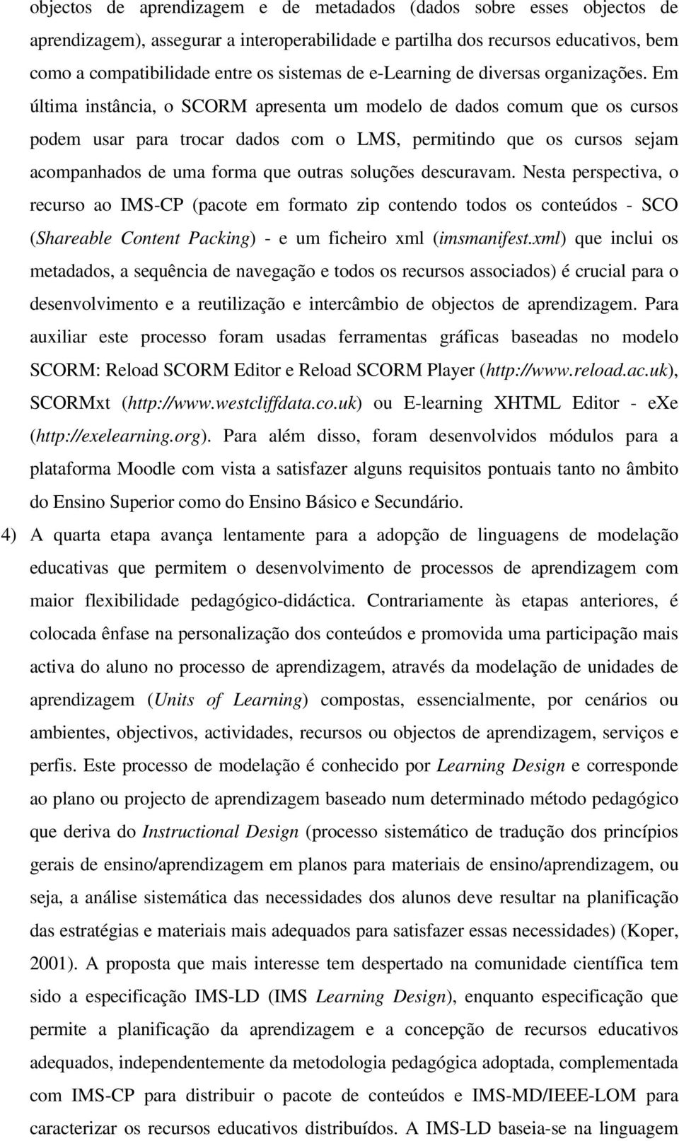 Em última instância, o SCORM apresenta um modelo de dados comum que os cursos podem usar para trocar dados com o LMS, permitindo que os cursos sejam acompanhados de uma forma que outras soluções