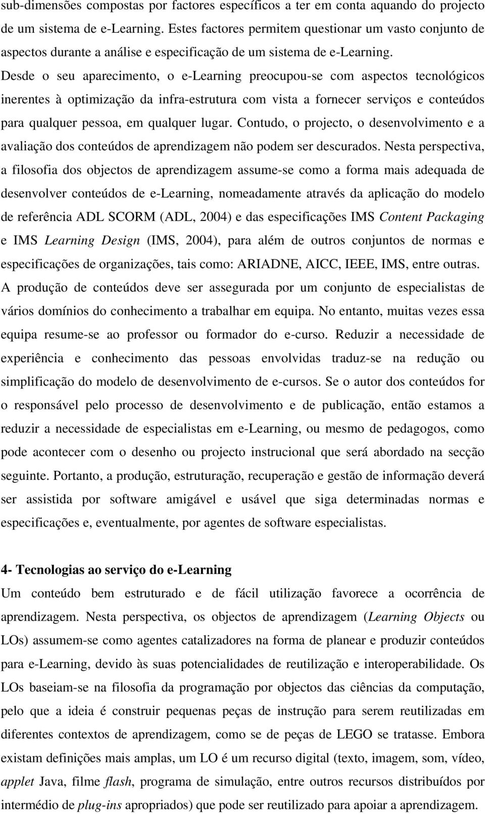 Desde o seu aparecimento, o e-learning preocupou-se com aspectos tecnológicos inerentes à optimização da infra-estrutura com vista a fornecer serviços e conteúdos para qualquer pessoa, em qualquer