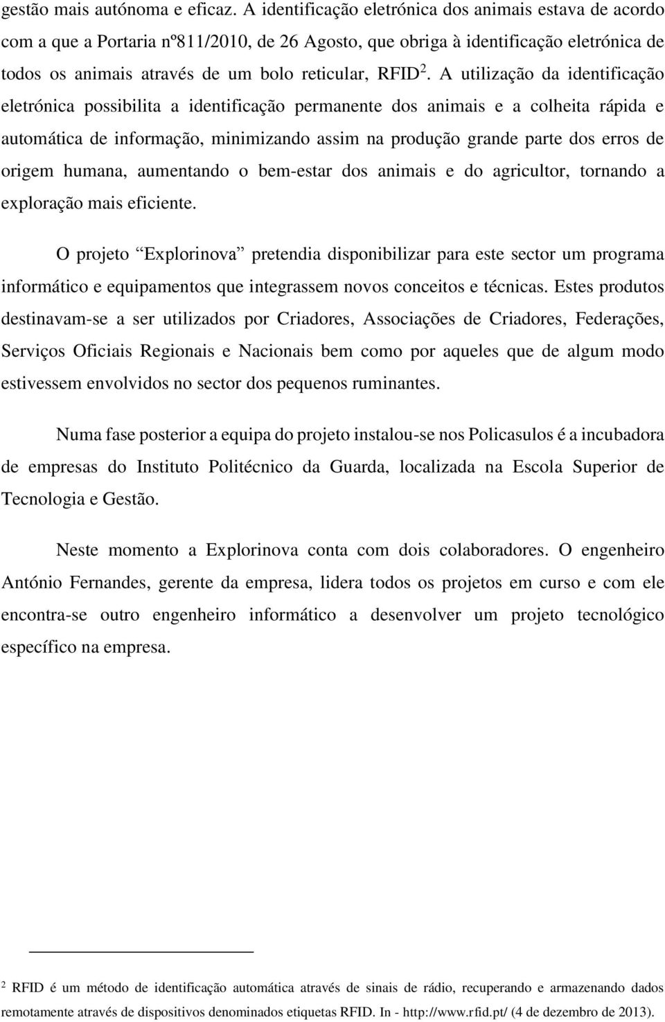 A utilização da identificação eletrónica possibilita a identificação permanente dos animais e a colheita rápida e automática de informação, minimizando assim na produção grande parte dos erros de