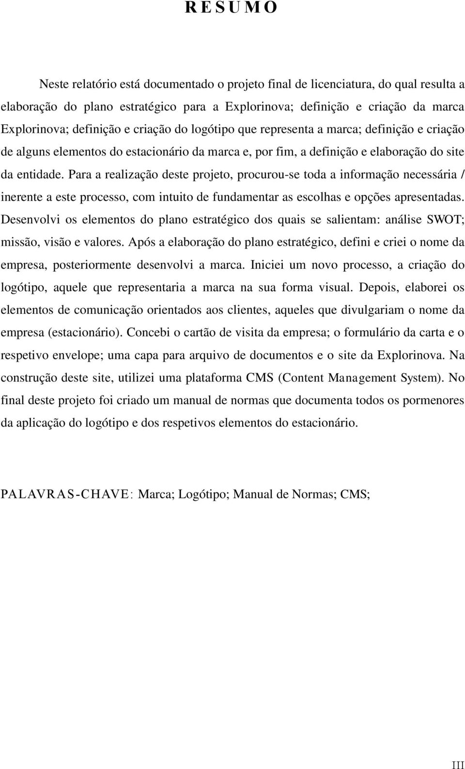 Para a realização deste projeto, procurou-se toda a informação necessária / inerente a este processo, com intuito de fundamentar as escolhas e opções apresentadas.