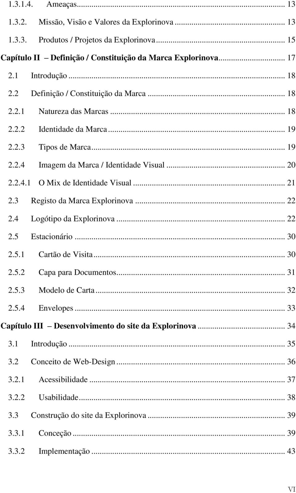 .. 20 2.2.4.1 O Mix de Identidade Visual... 21 2.3 Registo da Marca Explorinova... 22 2.4 Logótipo da Explorinova... 22 2.5 Estacionário... 30 2.5.1 Cartão de Visita... 30 2.5.2 Capa para Documentos.