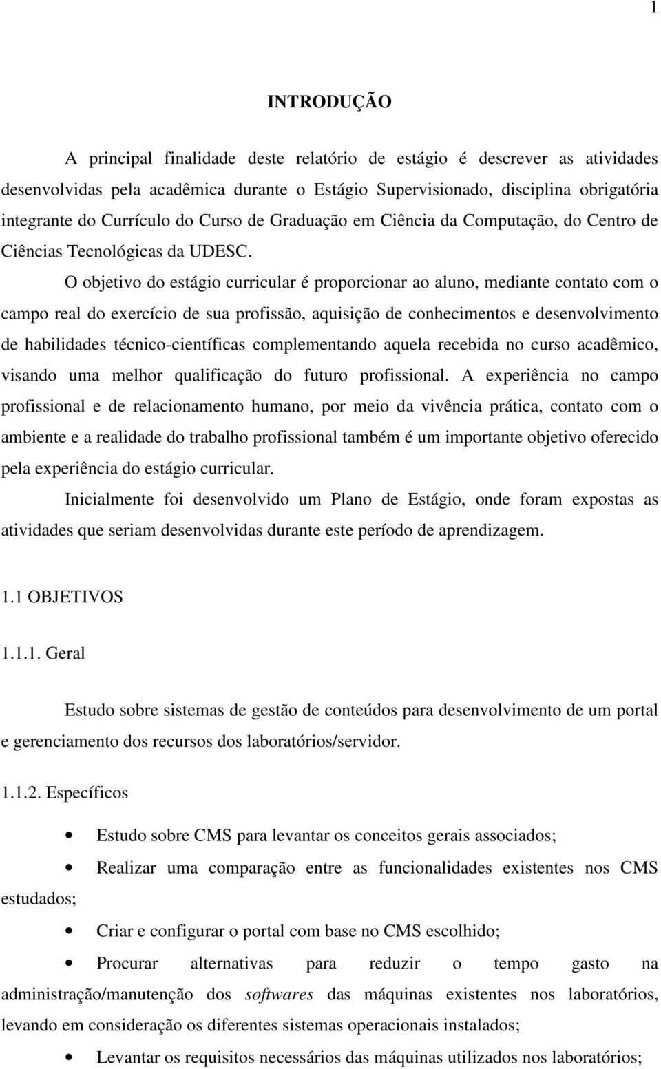 O objetivo do estágio curricular é proporcionar ao aluno, mediante contato com o campo real do exercício de sua profissão, aquisição de conhecimentos e desenvolvimento de habilidades