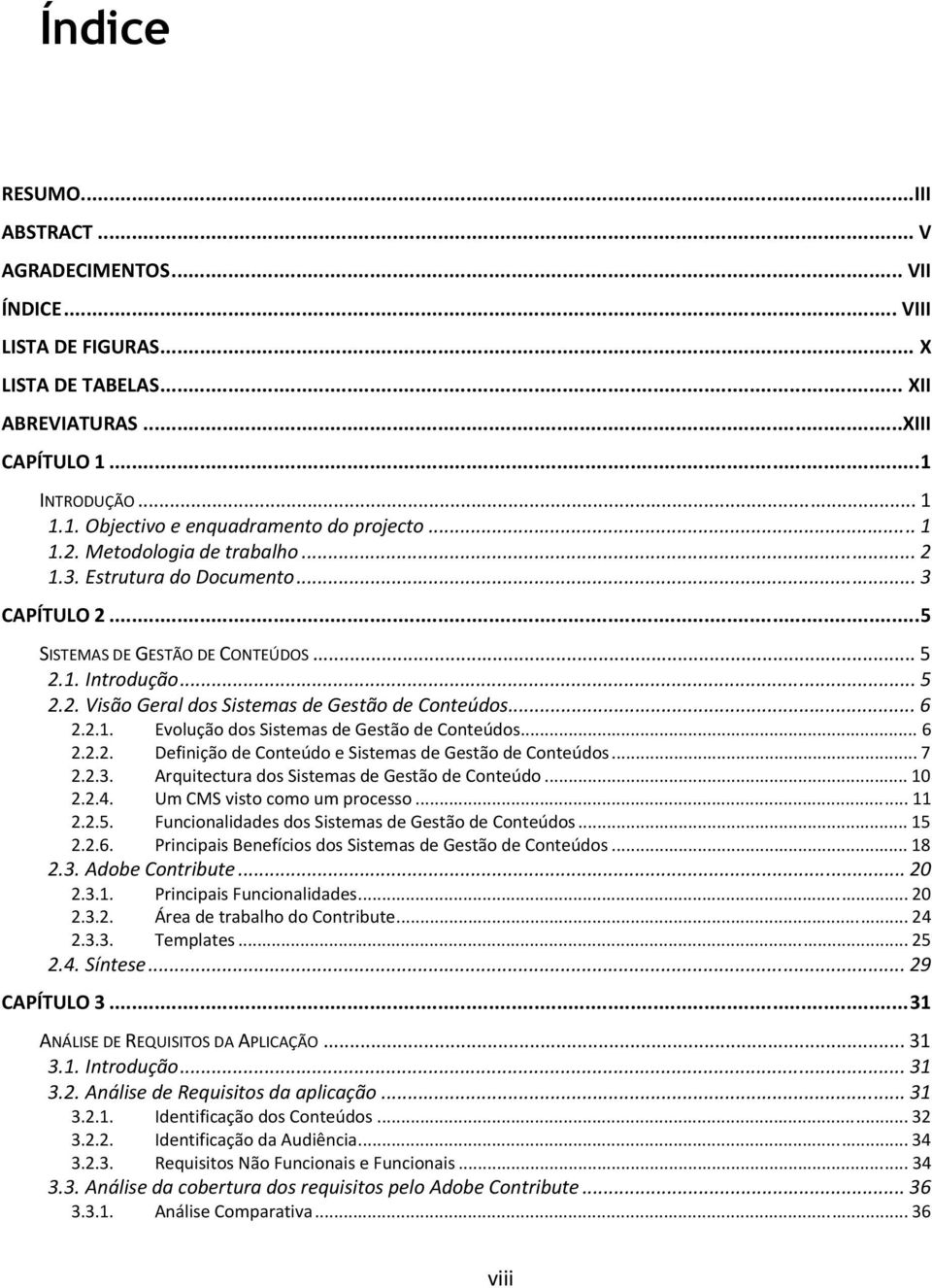 .. 6 2.2.1. Evolução dos Sistemas de Gestão de Conteúdos... 6 2.2.2. Definição de Conteúdo e Sistemas de Gestão de Conteúdos... 7 2.2.3. Arquitectura dos Sistemas de Gestão de Conteúdo... 10 2.2.4.