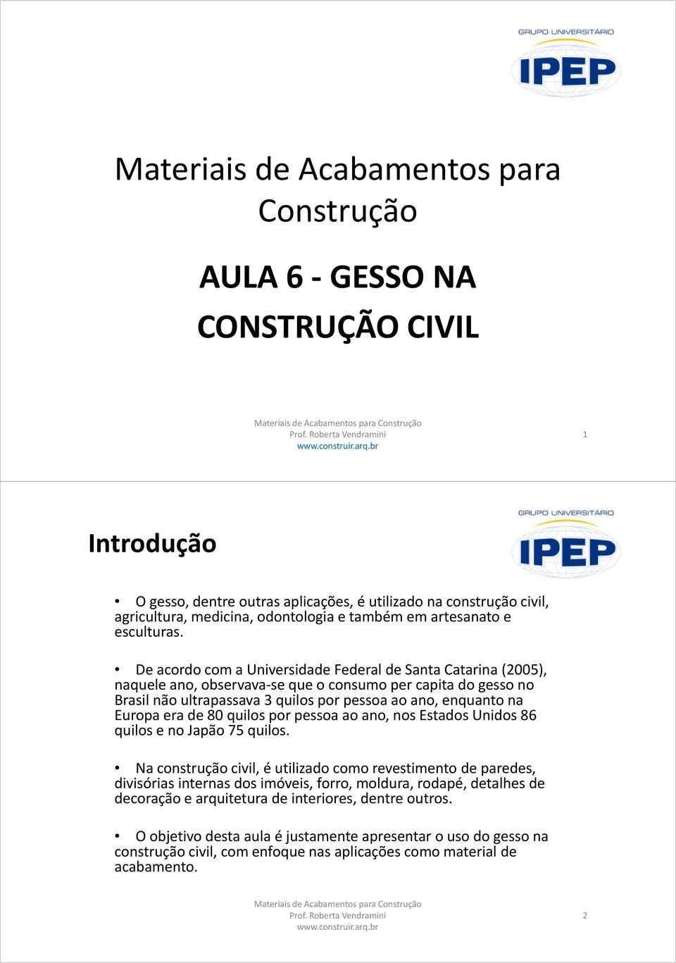 De acordo com a Universidade Federal de Santa Catarina (2005), naquele ano, observava-se que o consumo per capita do gesso no Brasil não ultrapassava 3 quilos por pessoa ao ano, enquanto na Europa