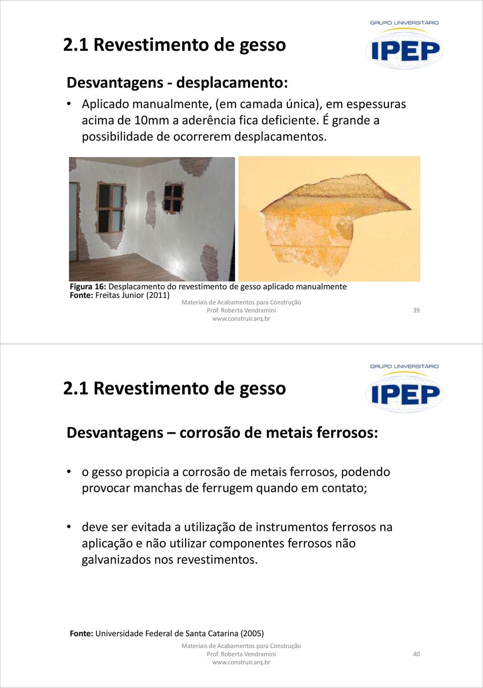 1 Revestimento de gesso Desvantagens corrosão de metais ferrosos: o gesso propicia a corrosão de metais ferrosos, podendo provocar manchas de ferrugem quando em contato;