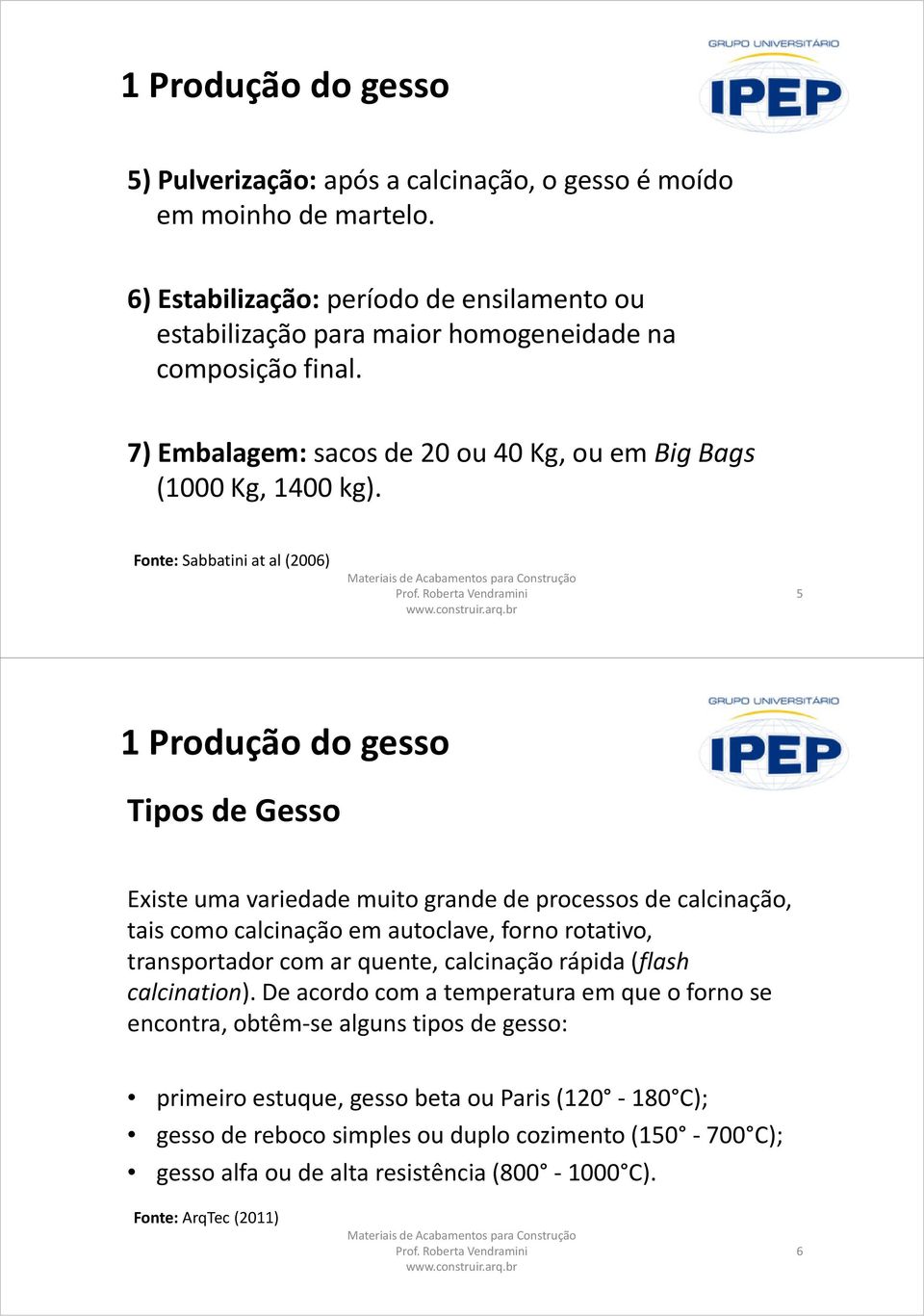 Fonte: Sabbatiniatal(2006) 5 1 Produção do gesso Tipos de Gesso Existe uma variedade muito grande de processos de calcinação, tais como calcinação em autoclave, forno rotativo, transportador com