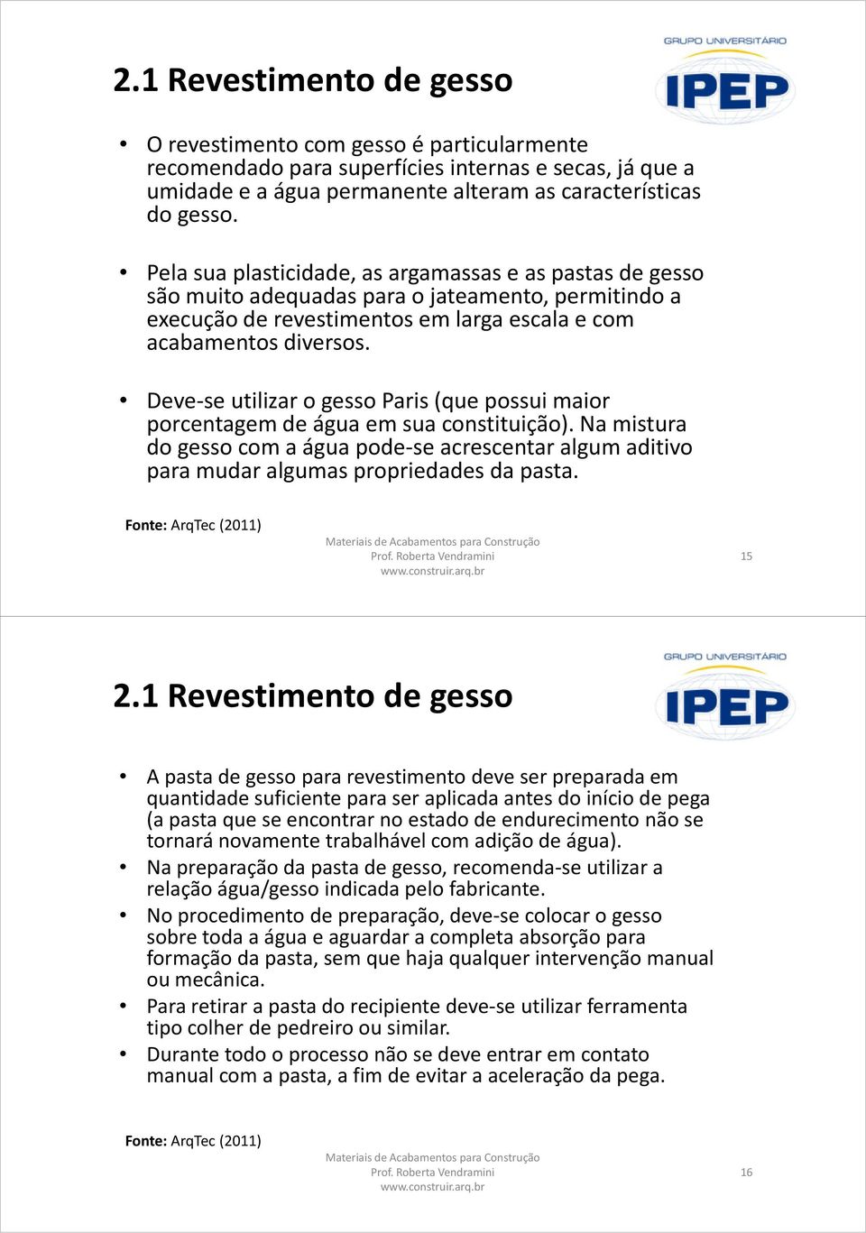 Deve-se utilizar o gesso Paris (que possui maior porcentagem de água em sua constituição). Na mistura do gesso com a água pode-se acrescentar algum aditivo para mudar algumas propriedades da pasta.