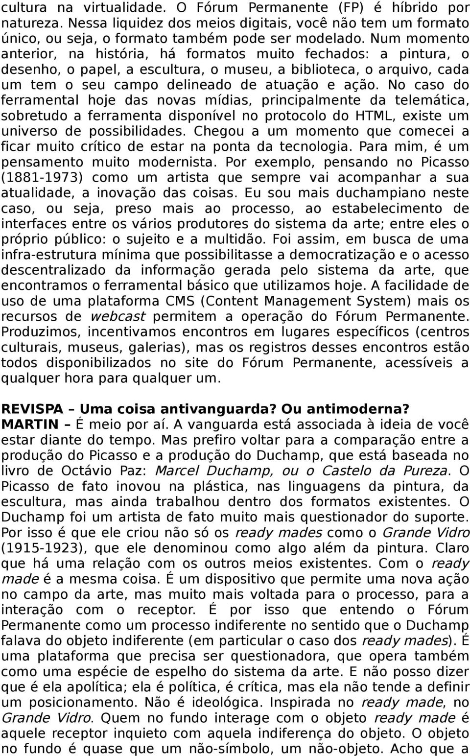 No caso do ferramental hoje das novas mídias, principalmente da telemática, sobretudo a ferramenta disponível no protocolo do HTML, existe um universo de possibilidades.