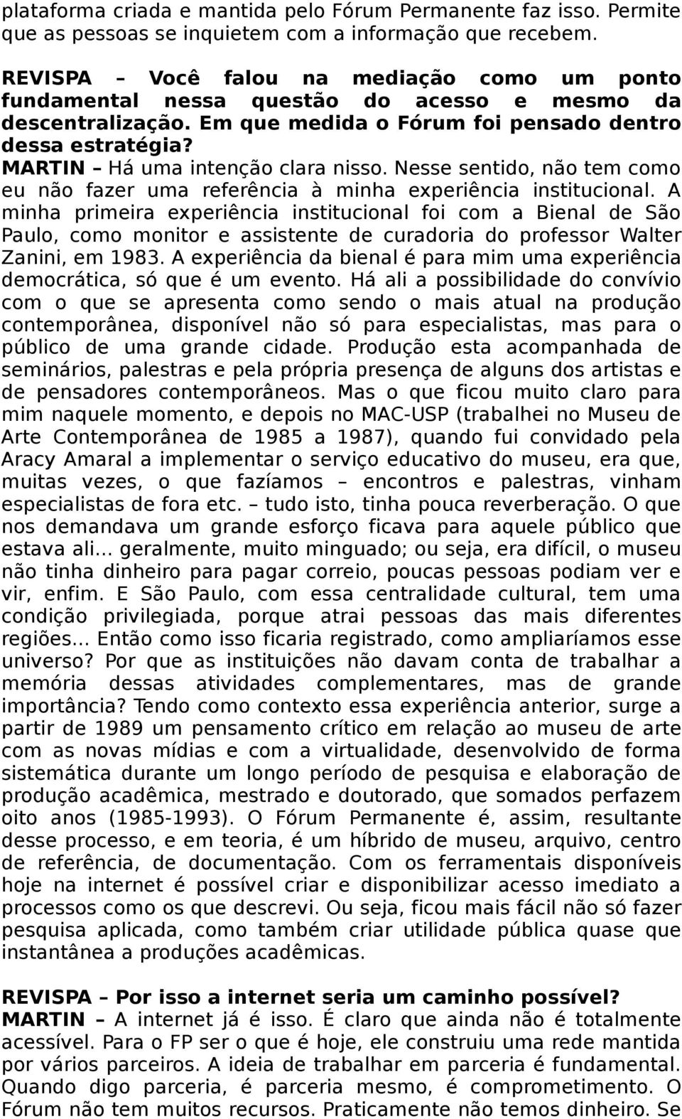 MARTIN Há uma intenção clara nisso. Nesse sentido, não tem como eu não fazer uma referência à minha experiência institucional.