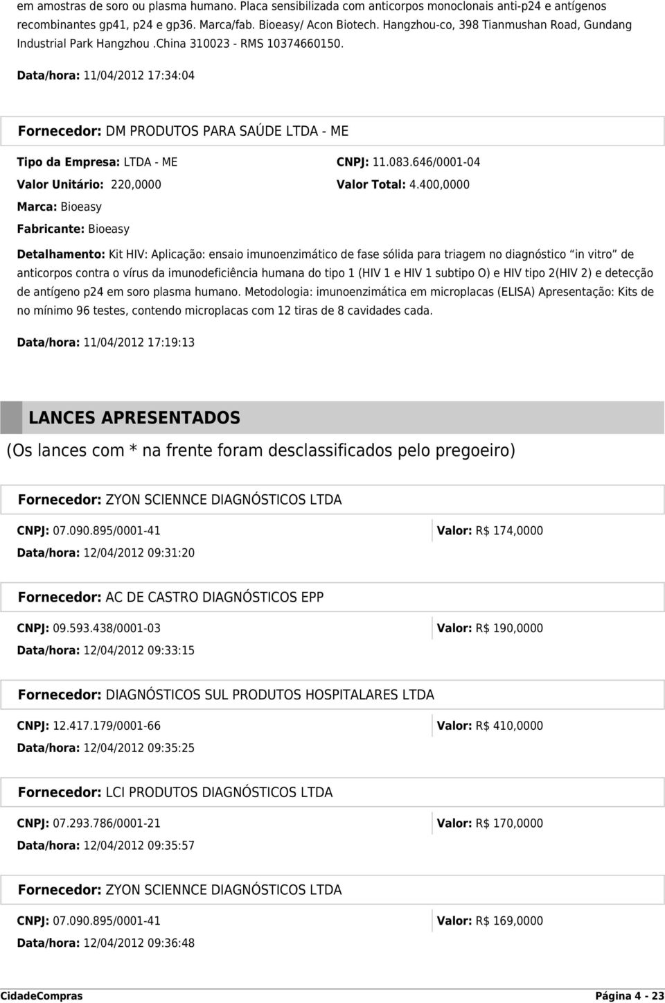 Data/hora: 11/04/2012 17:34:04 Fornecedor: DM PRODUTOS PARA SAÚDE LTDA - ME Tipo da Empresa: LTDA - ME CNPJ: 11.083.646/0001-04 Valor Unitário: 220,0000 Valor Total: 4.