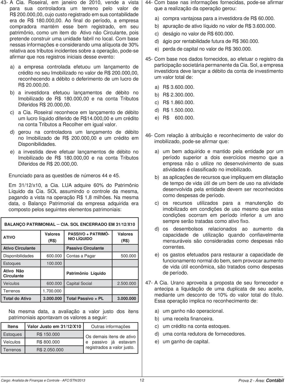 Ao fi nal do período, a empresa compradora mantém esse bem registrado, em seu patrimônio, como um item do Ativo não Circulante, pois pretende construir uma unidade fabril no local.