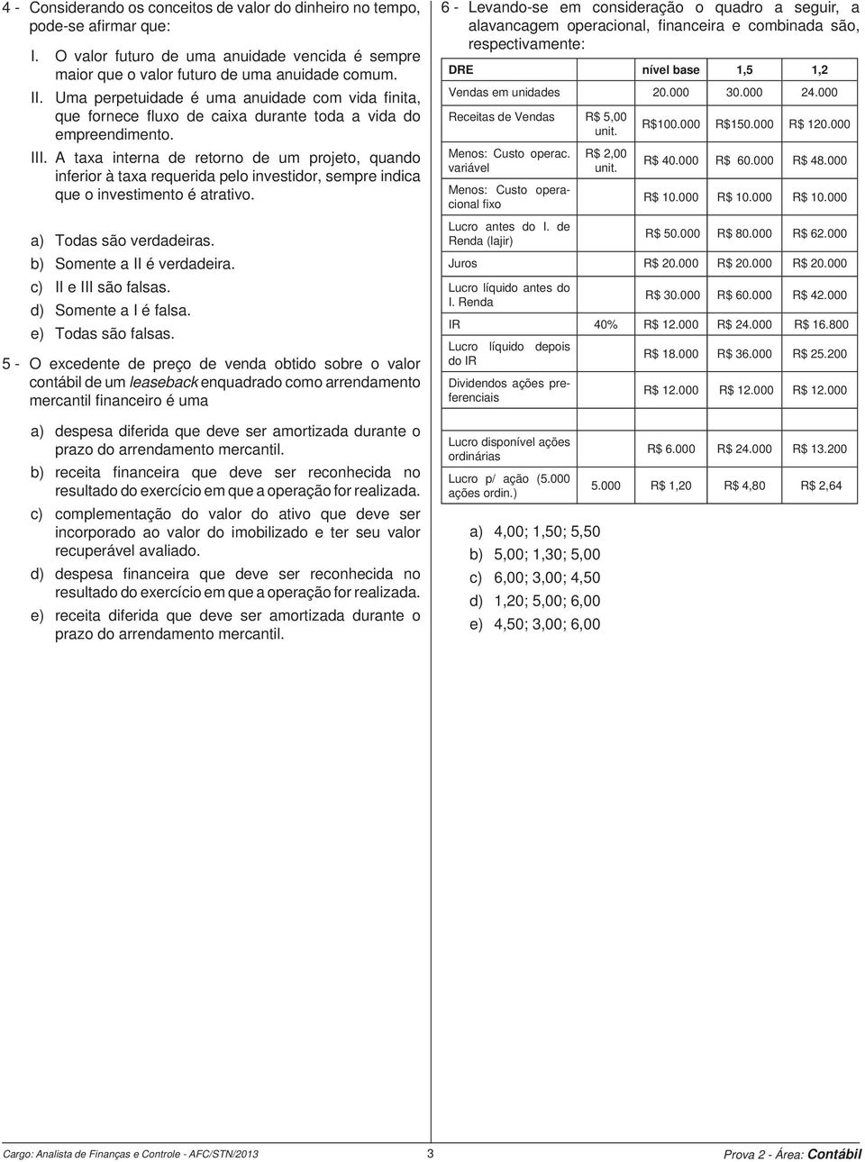 A taxa interna de retorno de um projeto, quando inferior à taxa requerida pelo investidor, sempre indica que o investimento é atrativo. a) Todas são verdadeiras. b) Somente a II é verdadeira.