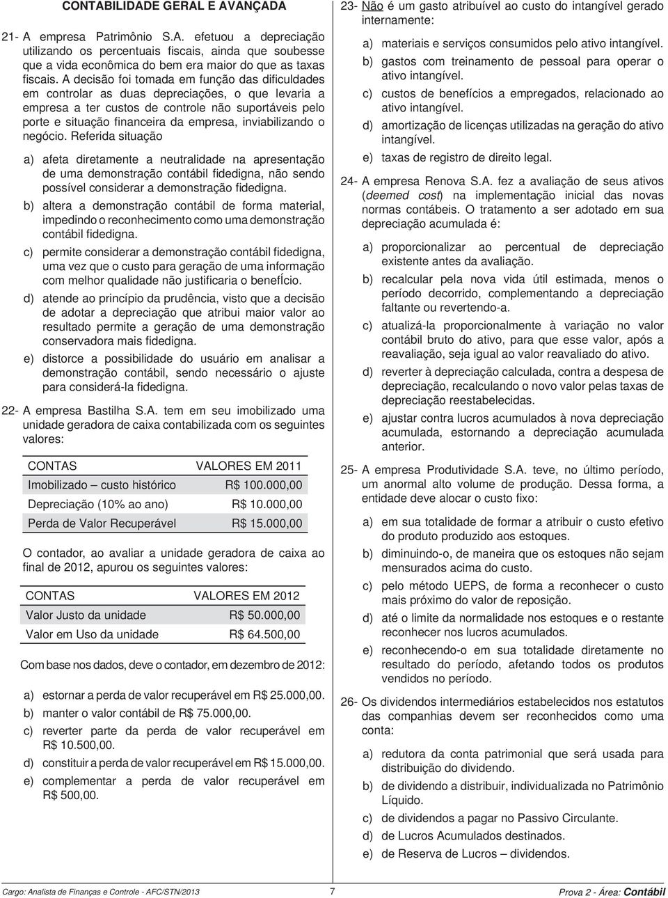 inviabilizando o negócio. Referida situação a) afeta diretamente a neutralidade na apresentação de uma demonstração contábil fi dedigna, não sendo possível considerar a demonstração fi dedigna.