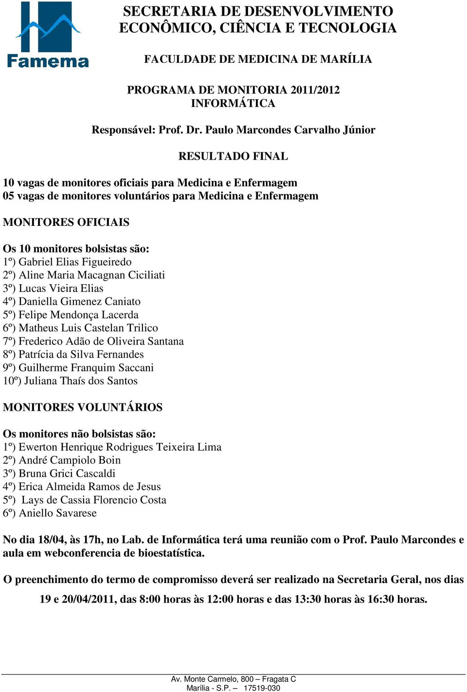 monitores bolsistas são: 1º) Gabriel Elias Figueiredo 2º) Aline Maria Macagnan Ciciliati 3º) Lucas Vieira Elias 4º) Daniella Gimenez Caniato 5º) Felipe Mendonça Lacerda 6º) Matheus Luis Castelan