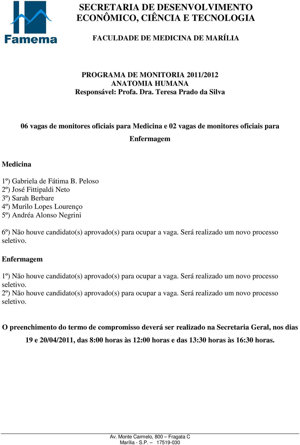 Peloso 2º) José Fittipaldi Neto 3º) Sarah Berbare 4º) Murilo Lopes Lourenço 5º) Andréa Alonso Negrini 6º) Não houve candidato(s) aprovado(s) para