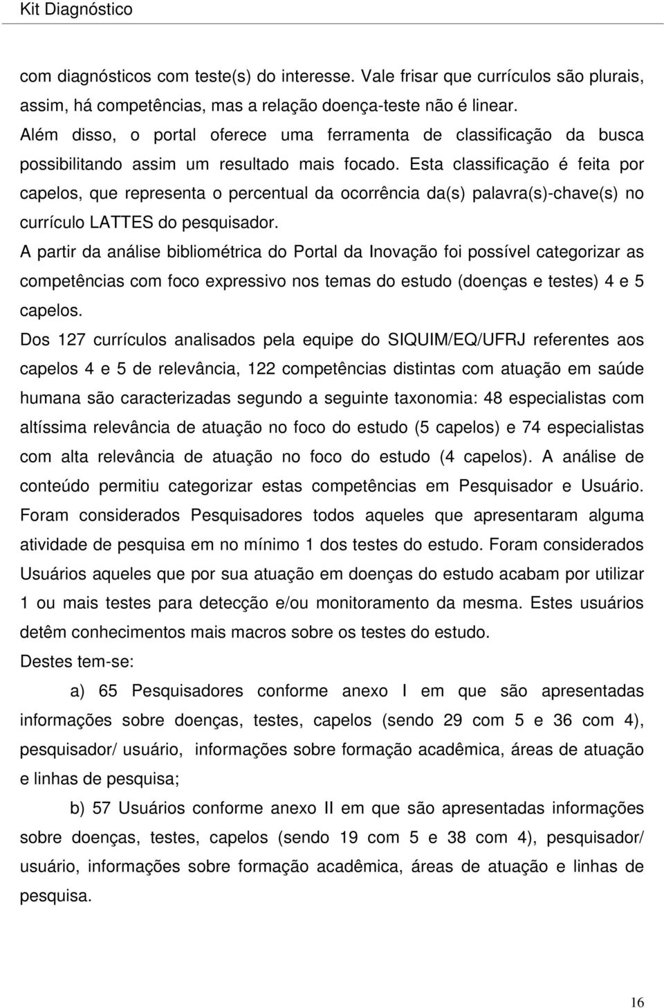 Esta classificação é feita por capelos, que representa o percentual da ocorrência da(s) palavra(s)-chave(s) no currículo LATTES do pesquisador.