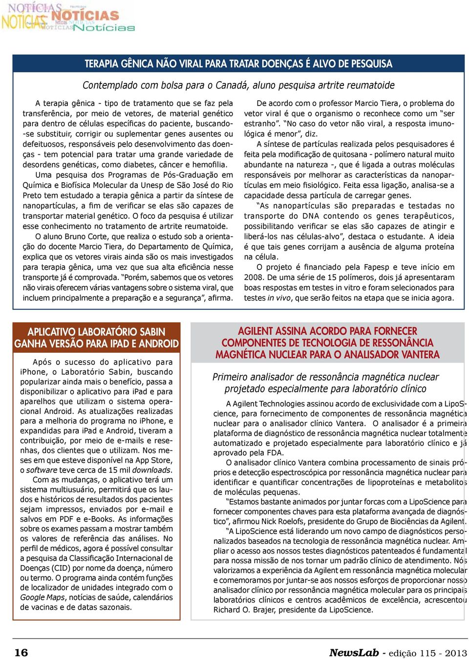 pelo desenvolvimento das doenças - tem potencial para tratar uma grande variedade de desordens genéticas, como diabetes, câncer e hemofilia.