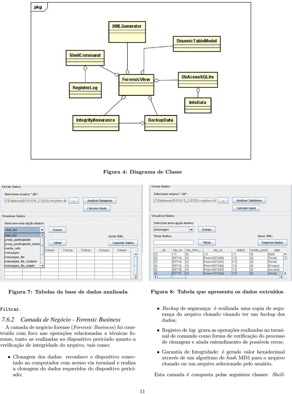 periciado quanto a verificação de integridade do arquivo, tais como: Clonagem dos dados: reconhece o dispositivo conectado ao computador com acesso via terminal e realiza a clonagem do dados