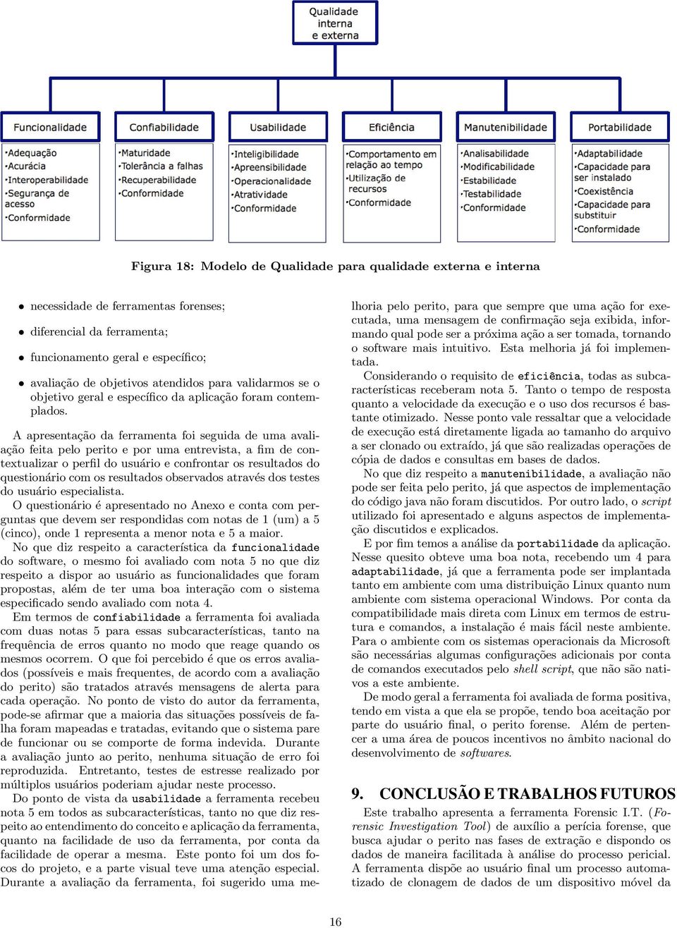 A apresentação da ferramenta foi seguida de uma avaliação feita pelo perito e por uma entrevista, a fim de contextualizar o perfil do usuário e confrontar os resultados do questionário com os