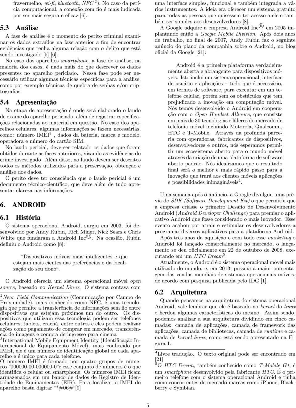 [5] [6]. No caso dos aparelhos smartphone, a fase de análise, na maioria dos casos, é nada mais do que descrever os dados presentes no aparelho periciado.