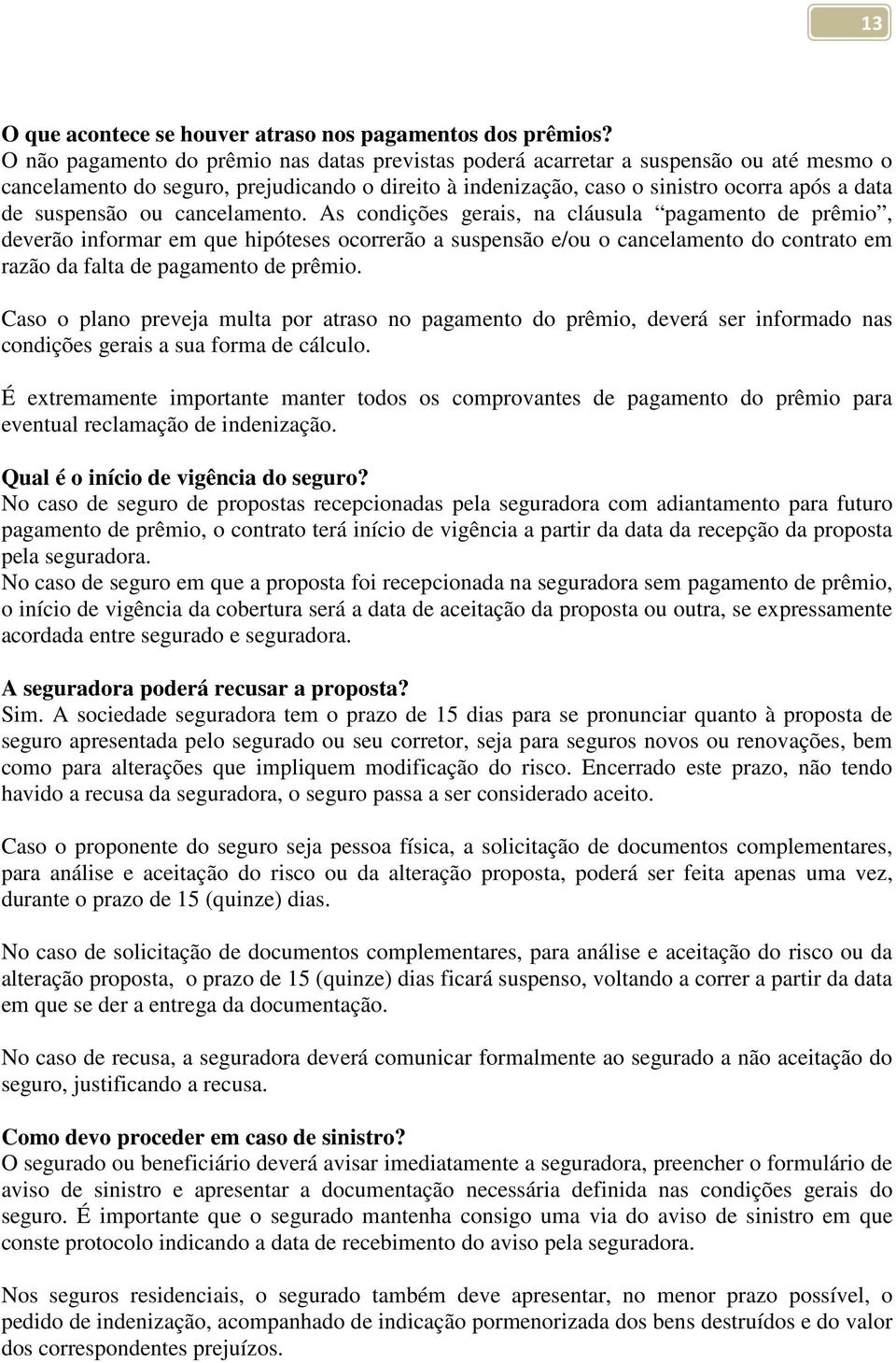 ou cancelamento. As condições gerais, na cláusula pagamento de prêmio, deverão informar em que hipóteses ocorrerão a suspensão e/ou o cancelamento do contrato em razão da falta de pagamento de prêmio.