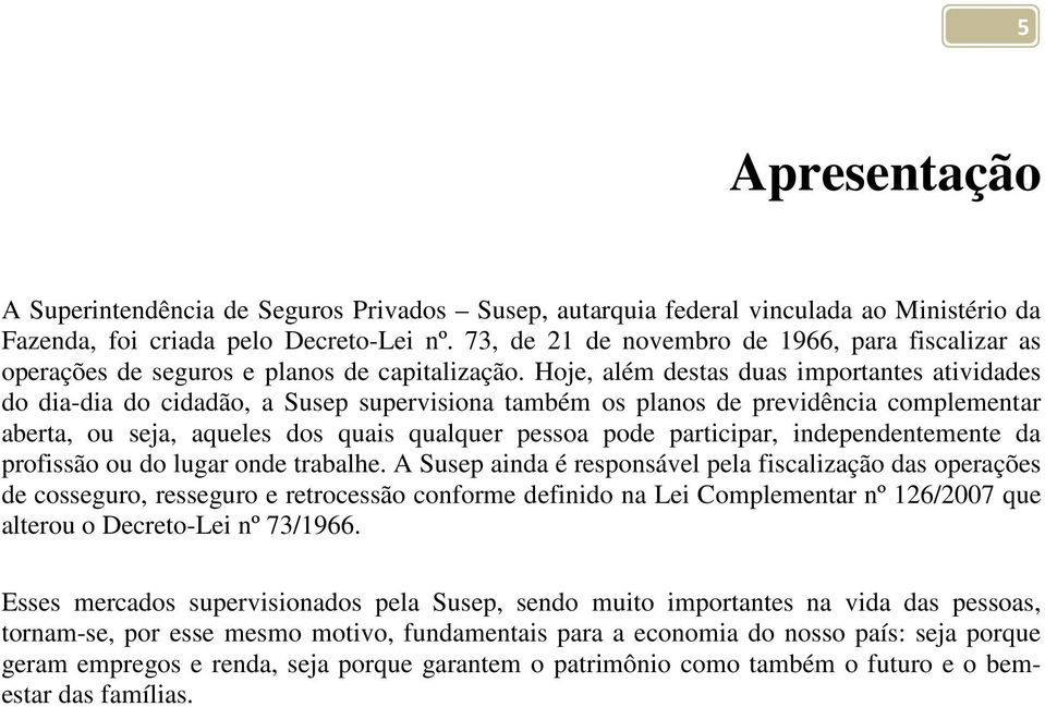 Hoje, além destas duas importantes atividades do dia-dia do cidadão, a Susep supervisiona também os planos de previdência complementar aberta, ou seja, aqueles dos quais qualquer pessoa pode