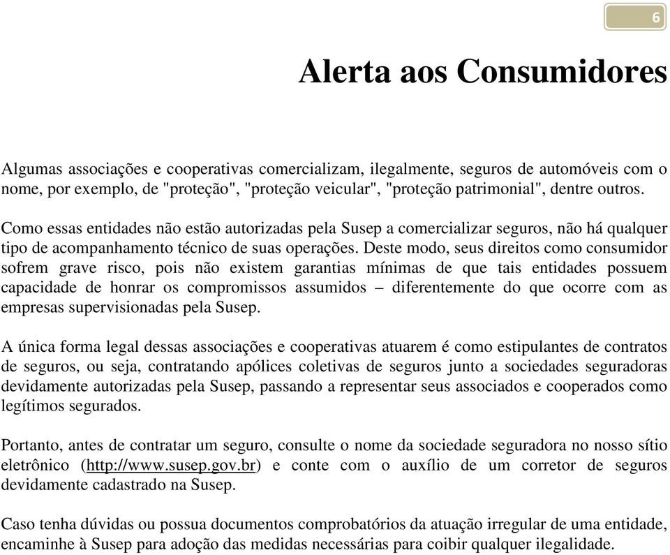 Deste modo, seus direitos como consumidor sofrem grave risco, pois não existem garantias mínimas de que tais entidades possuem capacidade de honrar os compromissos assumidos diferentemente do que