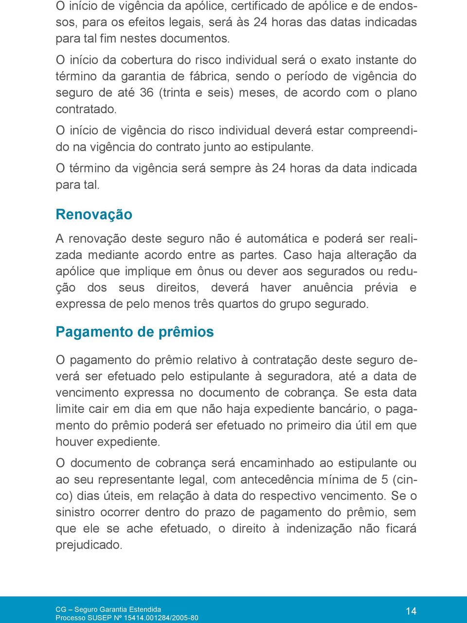 contratado. O início de vigência do risco individual deverá estar compreendido na vigência do contrato junto ao estipulante. O término da vigência será sempre às 24 horas da data indicada para tal.