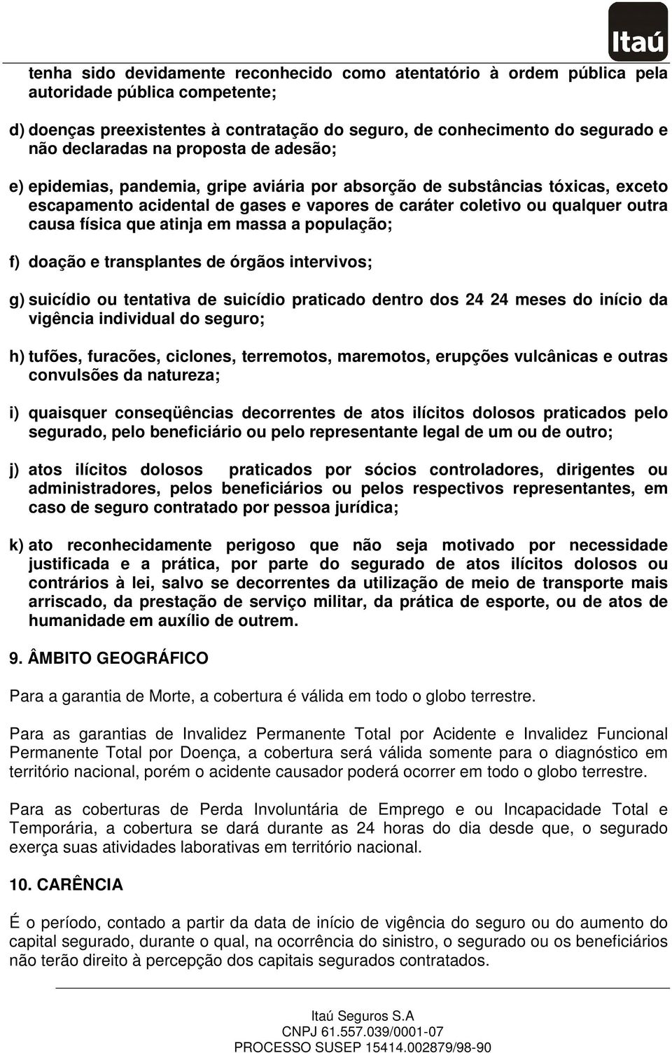 que atinja em massa a população; f) doação e transplantes de órgãos intervivos; g) suicídio ou tentativa de suicídio praticado dentro dos 24 24 meses do início da vigência individual do seguro; h)