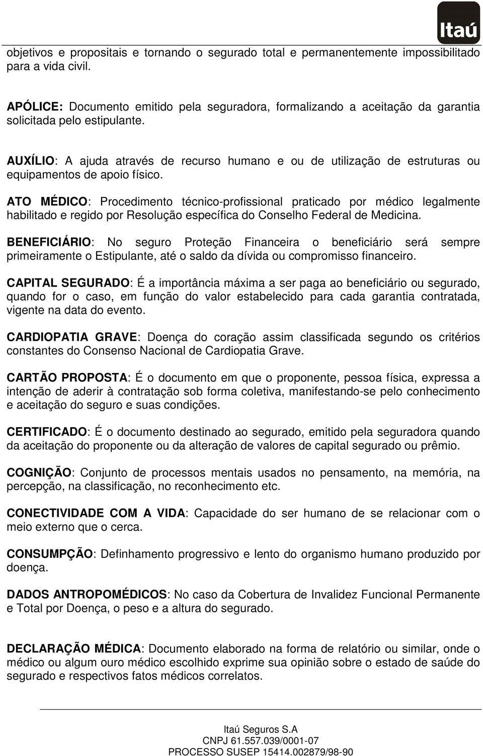 AUXÍLIO: A ajuda através de recurso humano e ou de utilização de estruturas ou equipamentos de apoio físico.