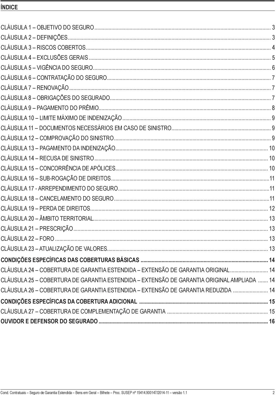 .. 9 Cláusula 11 DOCUMENTOS NECESSÁRIOS EM CASO DE SINISTRO... 9 Cláusula 12 COMPROVAÇÃO DO SINISTRO... 9 Cláusula 13 PAGAMENTO DA INDENIZAÇÃO... 10 Cláusula 14 RECUSA DE SINISTRO.