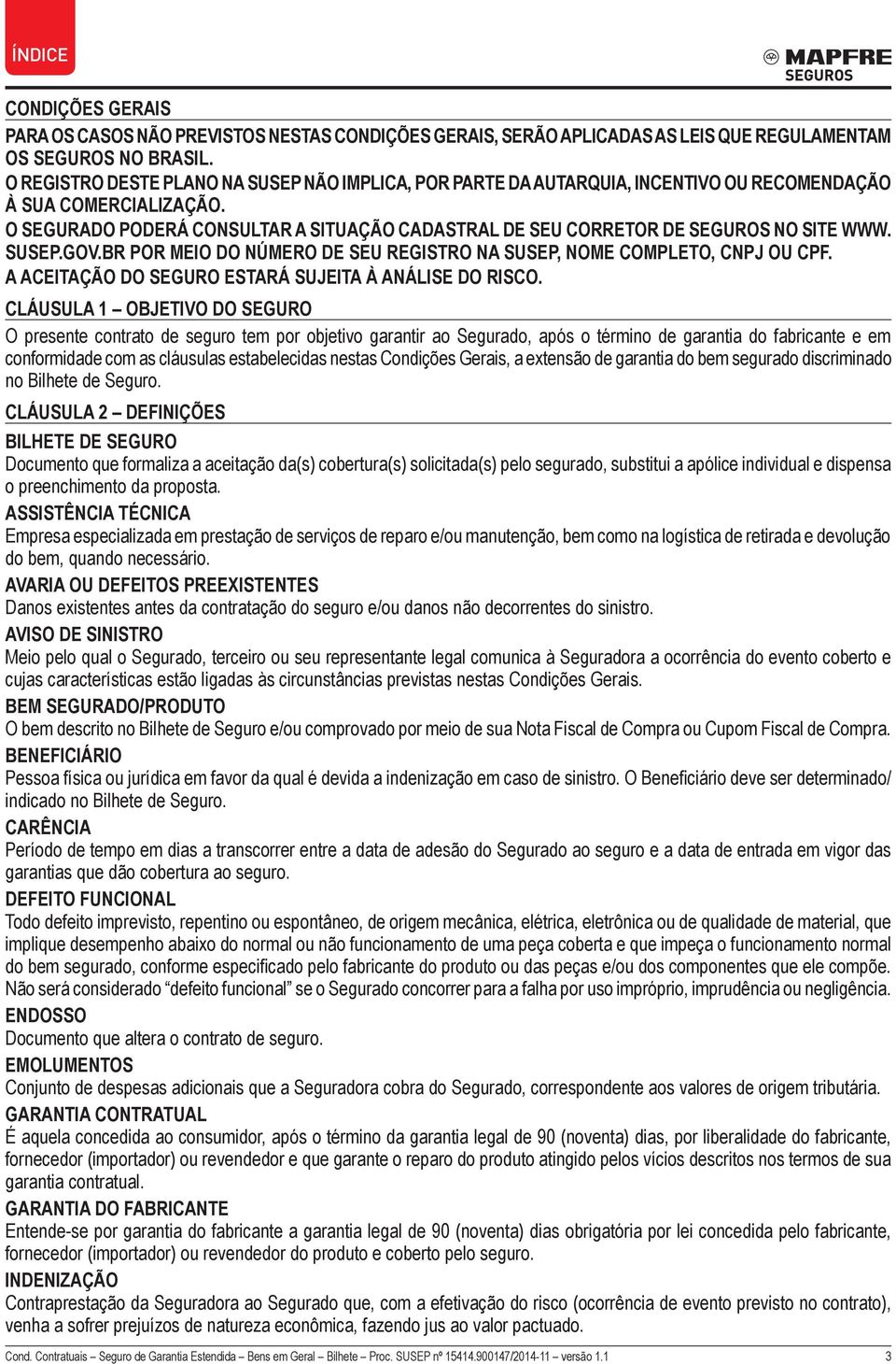 O SEGURADO PODERÁ CONSULTAR A SITUAÇÃO CADASTRAL DE SEU CORRETOR DE SEGUROS NO SITE WWW. SUSEP.GOV.BR POR MEIO DO NÚMERO DE SEU REGISTRO NA SUSEP, NOME COMPLETO, CNPJ OU CPF.