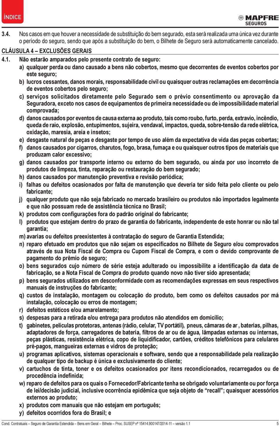 Não estarão amparados pelo presente contrato de seguro: a) qualquer perda ou dano causado a bens não cobertos, mesmo que decorrentes de eventos cobertos por este seguro; b) lucros cessantes, danos