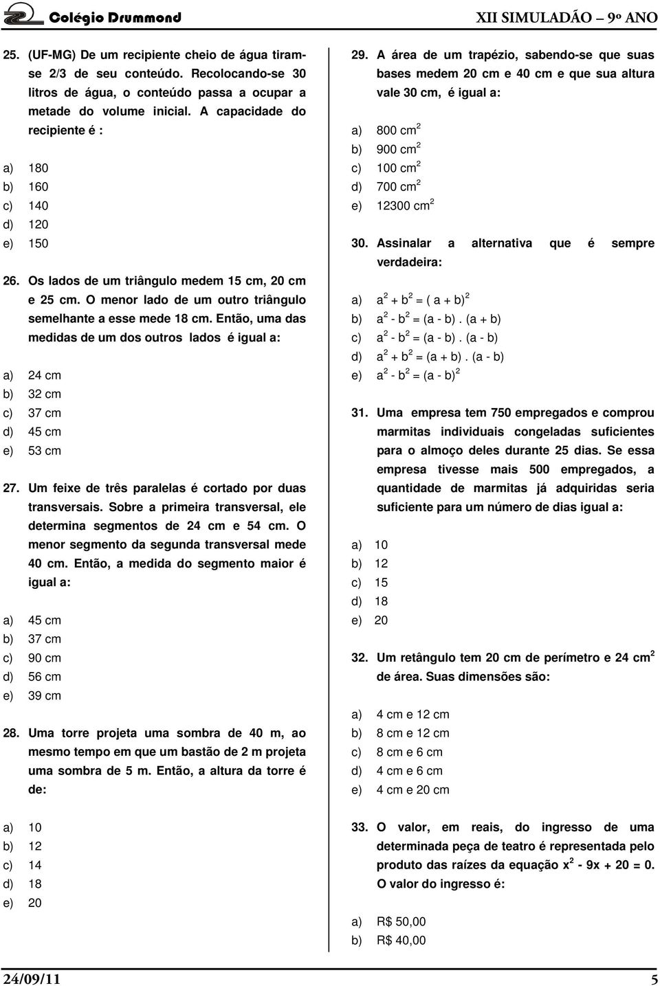 Então, uma das medidas de um dos outros lados é igual a: a) 24 cm b) 32 cm c) 37 cm d) 45 cm e) 53 cm 27. Um feixe de três paralelas é cortado por duas transversais.