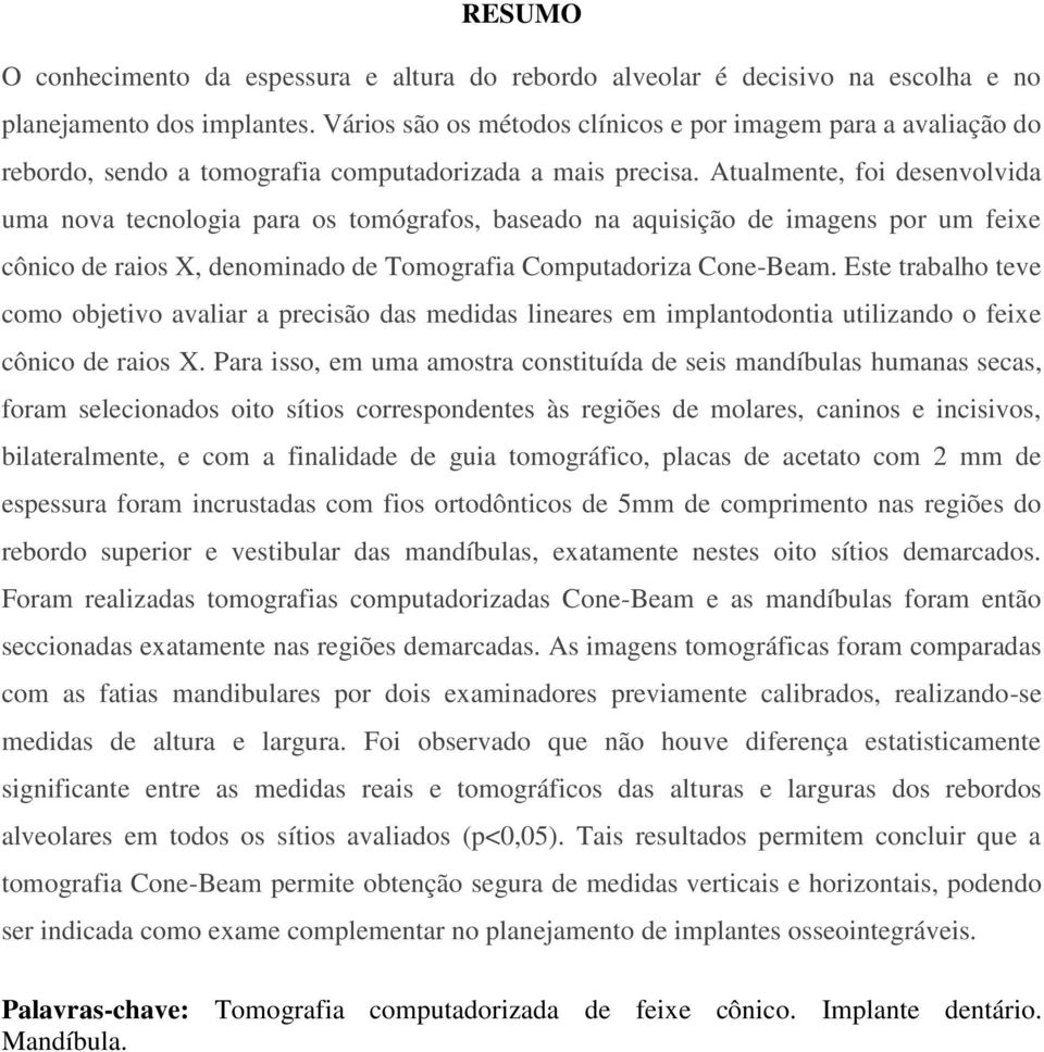 Atualmente, foi desenvolvida uma nova tecnologia para os tomógrafos, baseado na aquisição de imagens por um feixe cônico de raios X, denominado de Tomografia Computadoriza Cone-Beam.