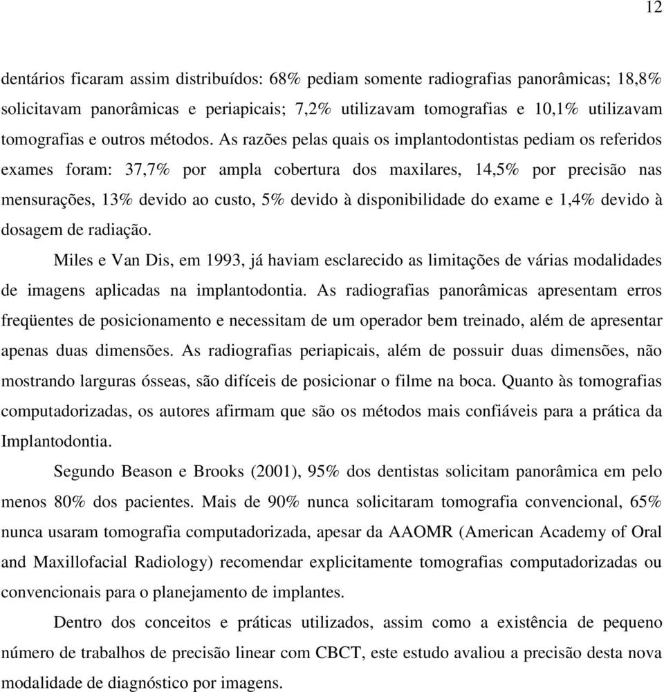 As razões pelas quais os implantodontistas pediam os referidos exames foram: 37,7% por ampla cobertura dos maxilares, 14,5% por precisão nas mensurações, 13% devido ao custo, 5% devido à