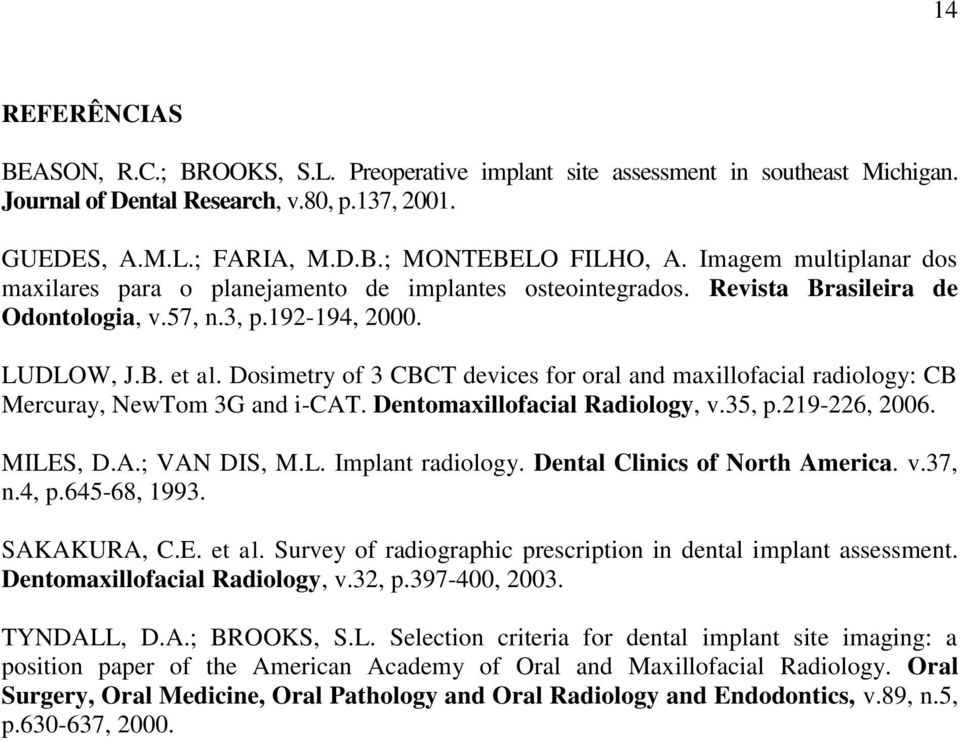 Dosimetry of 3 CBCT devices for oral and maxillofacial radiology: CB Mercuray, NewTom 3G and i-cat. Dentomaxillofacial Radiology, v.35, p.219-226, 2006. MILES, D.A.; VAN DIS, M.L. Implant radiology.